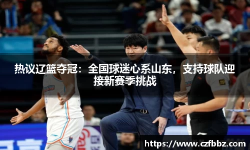 热议辽篮夺冠：全国球迷心系山东，支持球队迎接新赛季挑战