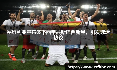 塞维利亚宣布签下西甲最新巴西新星，引发球迷热议