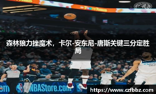 森林狼力挫魔术，卡尔-安东尼-唐斯关键三分定胜局