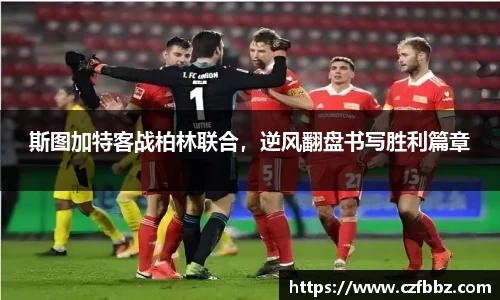 斯图加特客战柏林联合，逆风翻盘书写胜利篇章
