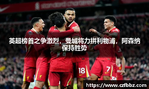英超榜首之争激烈，曼城将力拼利物浦，阿森纳保持胜势