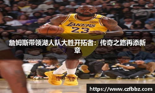 詹姆斯带领湖人队大胜开拓者：传奇之路再添新章
