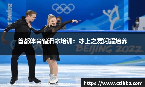 首都体育馆滑冰培训：冰上之舞闪耀培养