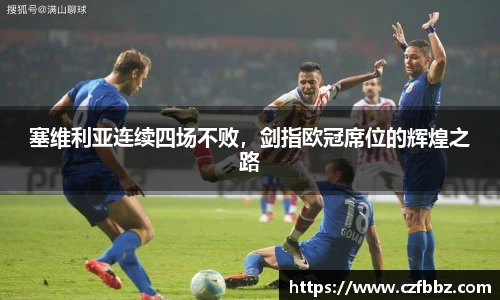 塞维利亚连续四场不败，剑指欧冠席位的辉煌之路