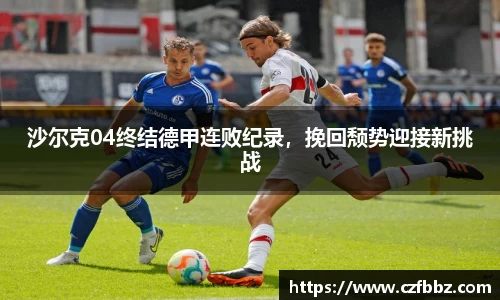 沙尔克04终结德甲连败纪录，挽回颓势迎接新挑战
