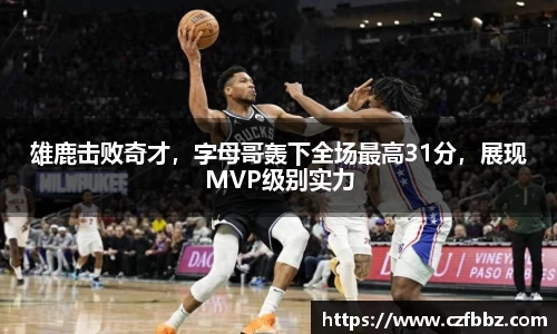 雄鹿击败奇才，字母哥轰下全场最高31分，展现MVP级别实力
