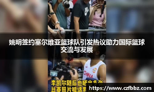 姚明签约塞尔维亚篮球队引发热议助力国际篮球交流与发展