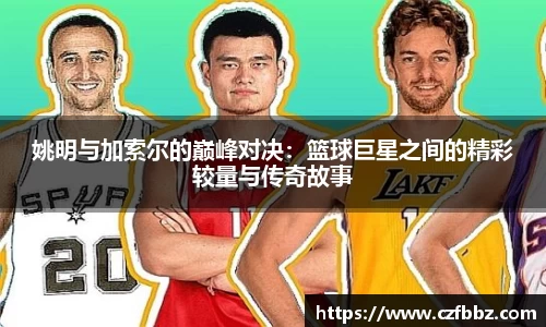 姚明与加索尔的巅峰对决：篮球巨星之间的精彩较量与传奇故事