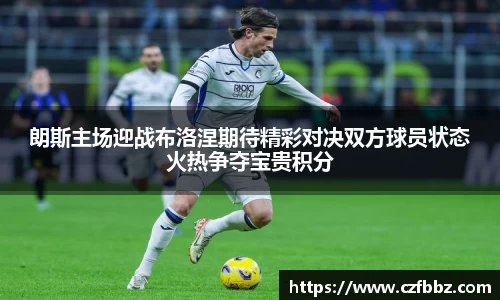 朗斯主场迎战布洛涅期待精彩对决双方球员状态火热争夺宝贵积分