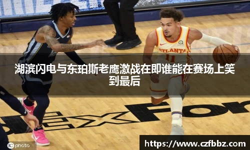 湖滨闪电与东珀斯老鹰激战在即谁能在赛场上笑到最后