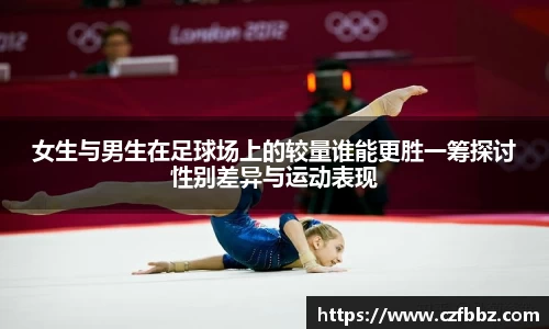女生与男生在足球场上的较量谁能更胜一筹探讨性别差异与运动表现