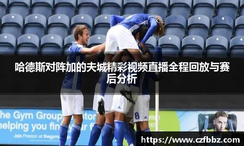 哈德斯对阵加的夫城精彩视频直播全程回放与赛后分析