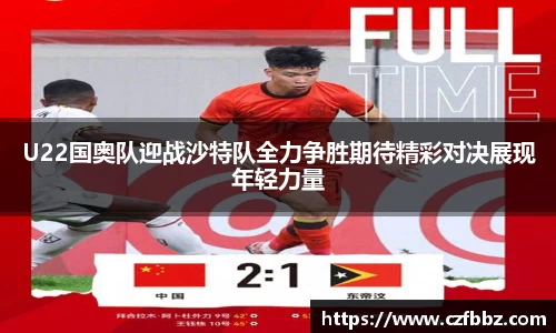 U22国奥队迎战沙特队全力争胜期待精彩对决展现年轻力量
